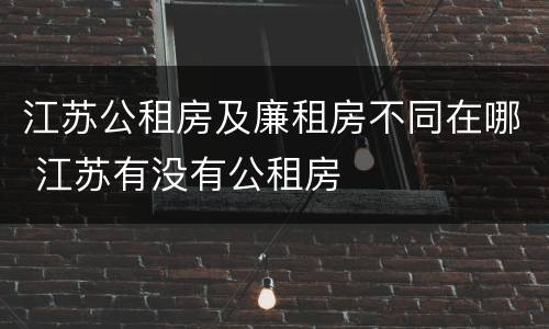 江苏公租房及廉租房不同在哪 江苏有没有公租房