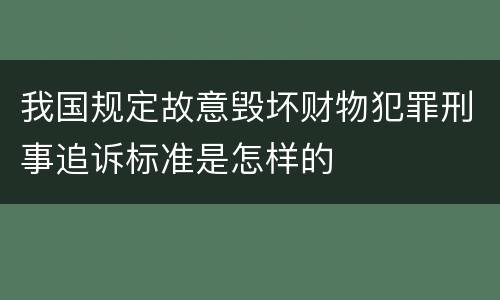 我国规定故意毁坏财物犯罪刑事追诉标准是怎样的