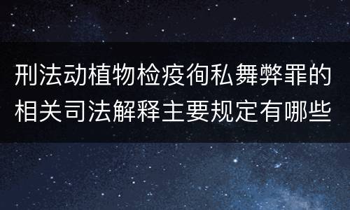 刑法动植物检疫徇私舞弊罪的相关司法解释主要规定有哪些