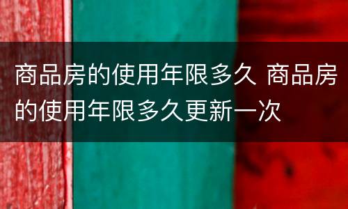 商品房的使用年限多久 商品房的使用年限多久更新一次