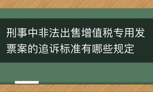 刑事中非法出售增值税专用发票案的追诉标准有哪些规定