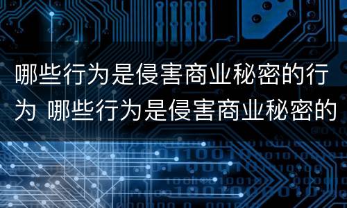 哪些行为是侵害商业秘密的行为 哪些行为是侵害商业秘密的行为呢