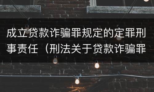 成立贷款诈骗罪规定的定罪刑事责任（刑法关于贷款诈骗罪的规定）