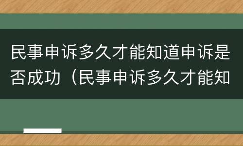 民事申诉多久才能知道申诉是否成功（民事申诉多久才能知道申诉是否成功呢）