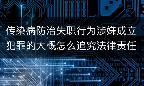 传染病防治失职行为涉嫌成立犯罪的大概怎么追究法律责任