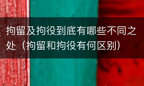 拘留及拘役到底有哪些不同之处（拘留和拘役有何区别）