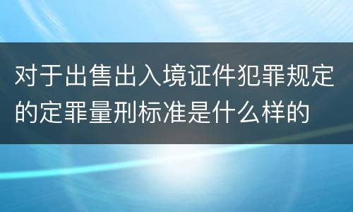 对于出售出入境证件犯罪规定的定罪量刑标准是什么样的