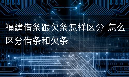 福建借条跟欠条怎样区分 怎么区分借条和欠条
