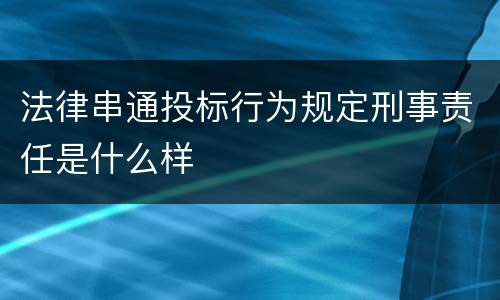 法律串通投标行为规定刑事责任是什么样