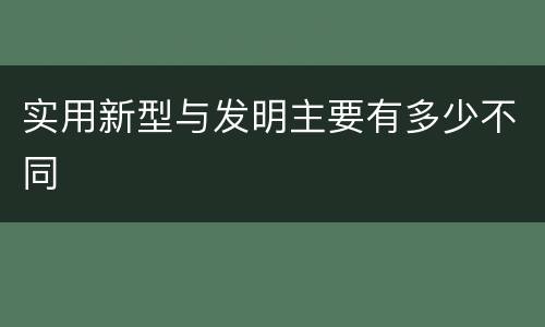实用新型与发明主要有多少不同