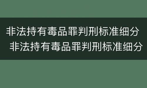 非法持有毒品罪判刑标准细分 非法持有毒品罪判刑标准细分