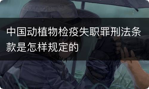 中国动植物检疫失职罪刑法条款是怎样规定的