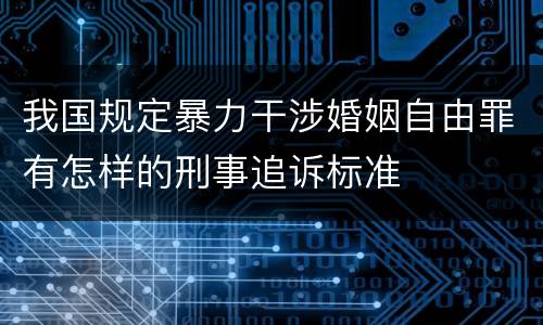 我国规定暴力干涉婚姻自由罪有怎样的刑事追诉标准