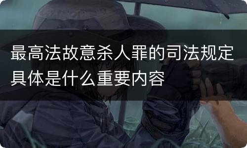 最高法故意杀人罪的司法规定具体是什么重要内容