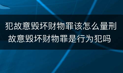 犯故意毁坏财物罪该怎么量刑 故意毁坏财物罪是行为犯吗