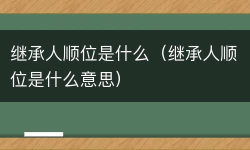 继承人顺位是什么（继承人顺位是什么意思）