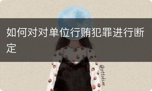 如何对对单位行贿犯罪进行断定