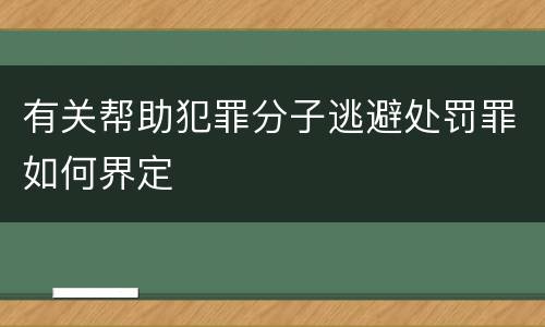 有关帮助犯罪分子逃避处罚罪如何界定