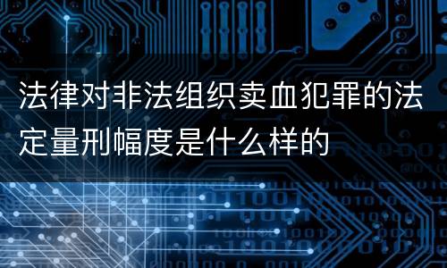 法律对非法组织卖血犯罪的法定量刑幅度是什么样的