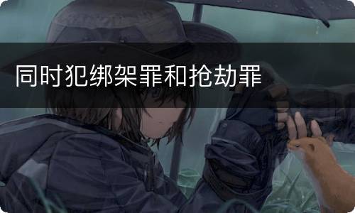 同时犯绑架罪和抢劫罪