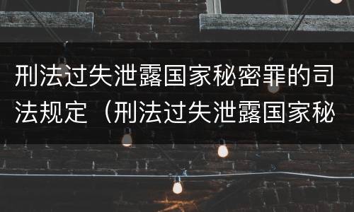 刑法过失泄露国家秘密罪的司法规定（刑法过失泄露国家秘密罪的司法规定是）