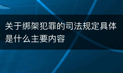 关于绑架犯罪的司法规定具体是什么主要内容