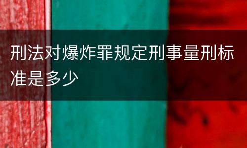 刑法对爆炸罪规定刑事量刑标准是多少