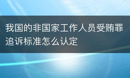 我国的非国家工作人员受贿罪追诉标准怎么认定