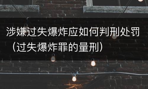 涉嫌过失爆炸应如何判刑处罚（过失爆炸罪的量刑）