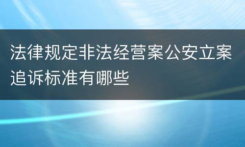 法律规定非法经营案公安立案追诉标准有哪些