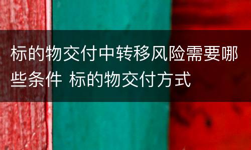 标的物交付中转移风险需要哪些条件 标的物交付方式