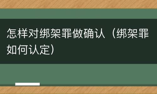 怎样对绑架罪做确认（绑架罪如何认定）
