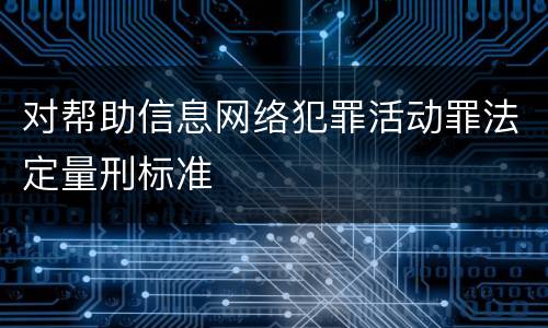 对帮助信息网络犯罪活动罪法定量刑标准