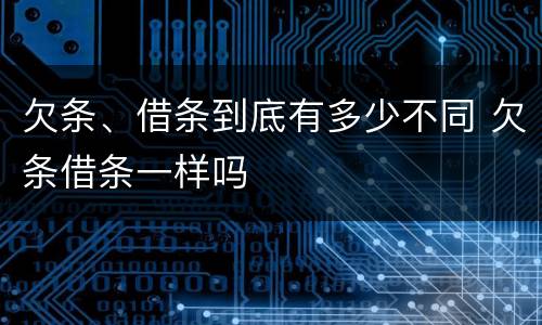 欠条、借条到底有多少不同 欠条借条一样吗