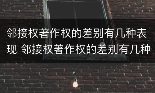 邻接权著作权的差别有几种表现 邻接权著作权的差别有几种表现形态