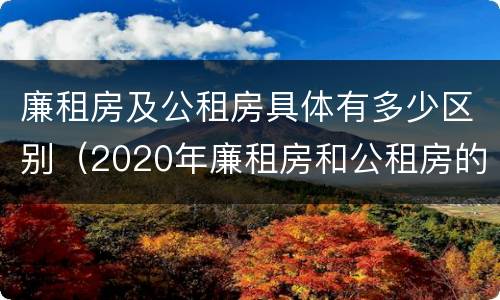廉租房及公租房具体有多少区别（2020年廉租房和公租房的区别）