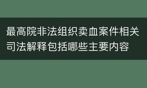 最高院非法组织卖血案件相关司法解释包括哪些主要内容
