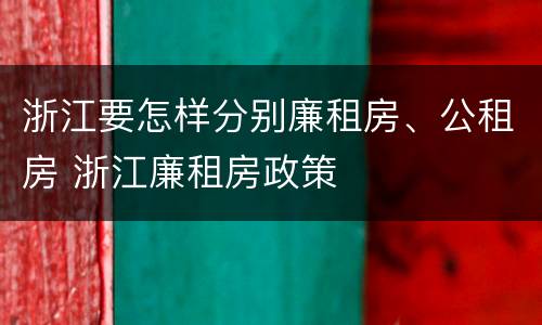 浙江要怎样分别廉租房、公租房 浙江廉租房政策