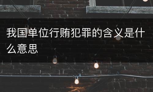 我国单位行贿犯罪的含义是什么意思