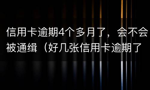 信用卡逾期4个多月了，会不会被通缉（好几张信用卡逾期了4个月会怎么样）
