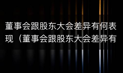 董事会跟股东大会差异有何表现（董事会跟股东大会差异有何表现和意义）