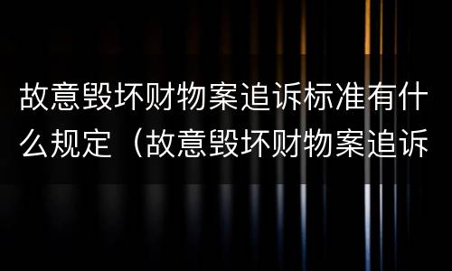 故意毁坏财物案追诉标准有什么规定（故意毁坏财物案追诉标准有什么规定吗）