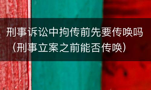 刑事诉讼中拘传前先要传唤吗（刑事立案之前能否传唤）