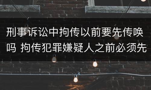刑事诉讼中拘传以前要先传唤吗 拘传犯罪嫌疑人之前必须先传唤