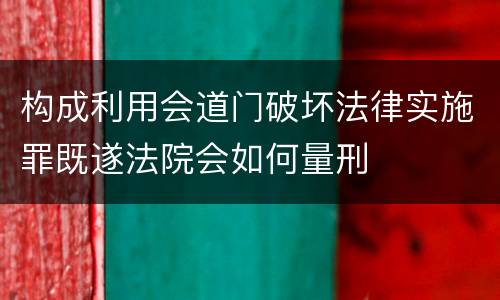 构成利用会道门破坏法律实施罪既遂法院会如何量刑