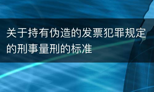 关于持有伪造的发票犯罪规定的刑事量刑的标准