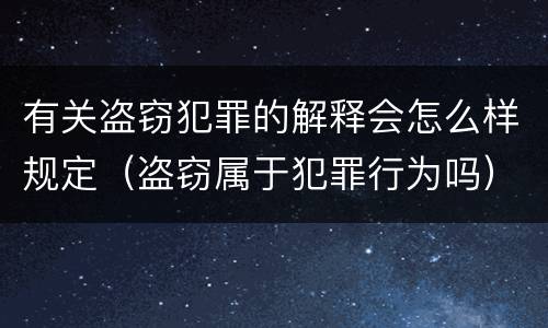 有关盗窃犯罪的解释会怎么样规定（盗窃属于犯罪行为吗）