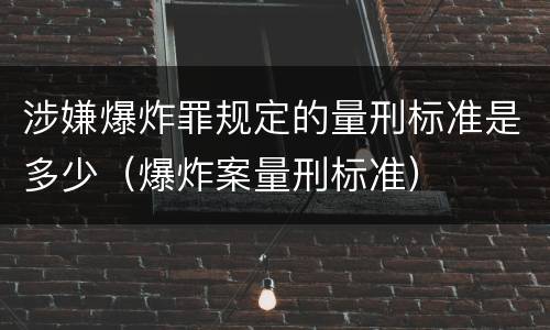 涉嫌爆炸罪规定的量刑标准是多少（爆炸案量刑标准）