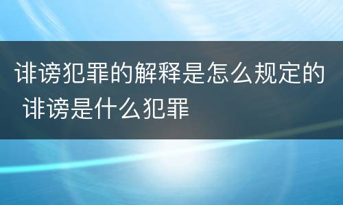 诽谤犯罪的解释是怎么规定的 诽谤是什么犯罪