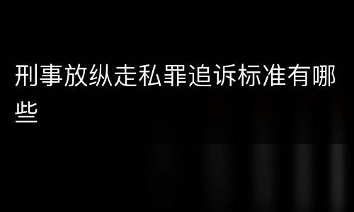 刑事放纵走私罪追诉标准有哪些